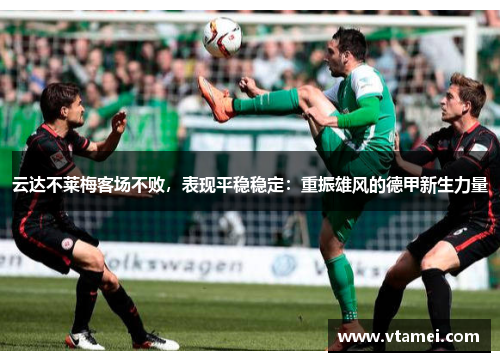 云达不莱梅客场不败，表现平稳稳定：重振雄风的德甲新生力量