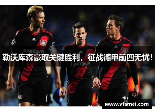 勒沃库森豪取关键胜利，征战德甲前四无忧！