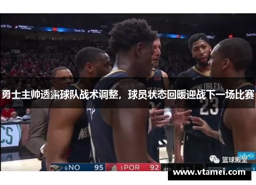 勇士主帅透露球队战术调整，球员状态回暖迎战下一场比赛