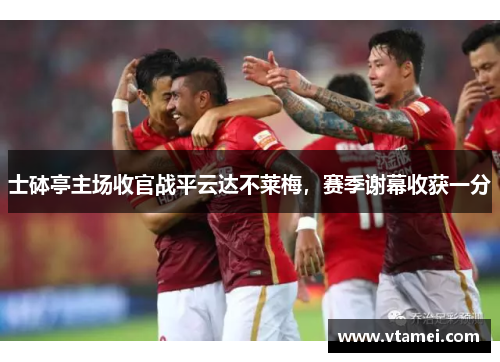 士砵亭主场收官战平云达不莱梅，赛季谢幕收获一分