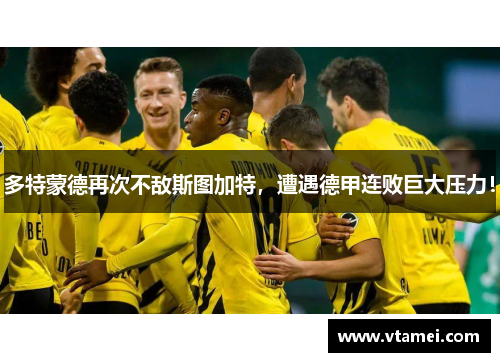 多特蒙德再次不敌斯图加特,遭遇德甲连败巨大压力! 多特蒙德再次不敌斯图加特,遭遇德甲连败巨大压力!