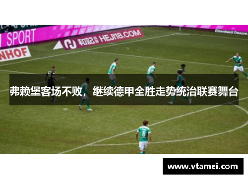 弗赖堡客场不败,继续德甲全胜走势统治联赛舞台 弗赖堡客场不败,继续德甲全胜走势统治联赛舞台