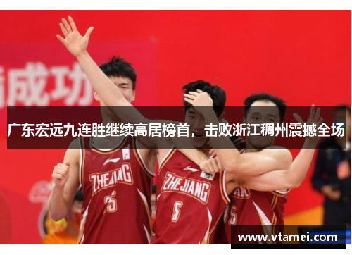 广东宏远九连胜继续高居榜首，击败浙江稠州震撼全场